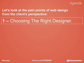 #wcsea
1 – Choosing The Right Designer.
hmny.co/GTWWWD
Let’s look at the pain points of web design
from the client’s persp...