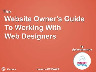 The
Website Owner’s Guide
To Working With
Web Designers
#wcsea hmny.co/GTWWWD
 