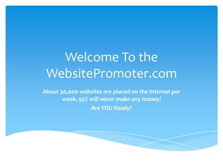 Welcome To the WebsitePromoter.com About 30,000 websites are placed on the Internet per week. 95% will never make any money! Are YOU Ready? 