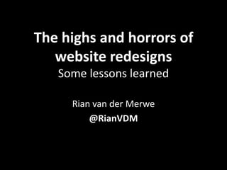 The highs and horrors of website redesignsSome lessons learned,[object Object],Rian van der Merwe,[object Object],@RianVDM,[object Object],{Cape Town Geek Dinner, 27 May 2010},[object Object]