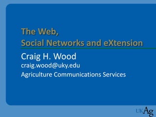 The Web,
Social Networks and eXtension
Craig H. Wood
craig.wood@uky.edu
Agriculture Communications Services
 