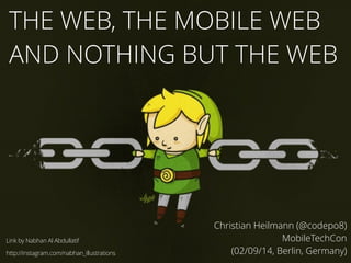 THE WEB, THE MOBILE WEB 
AND NOTHING BUT THE WEB 
Christian Heilmann (@codepo8) 
MobileTechCon 
(02/09/14, Berlin, Germany) 
Link by Nabhan Al Abdullatif 
http://instagram.com/nabhan_illustrations 
 