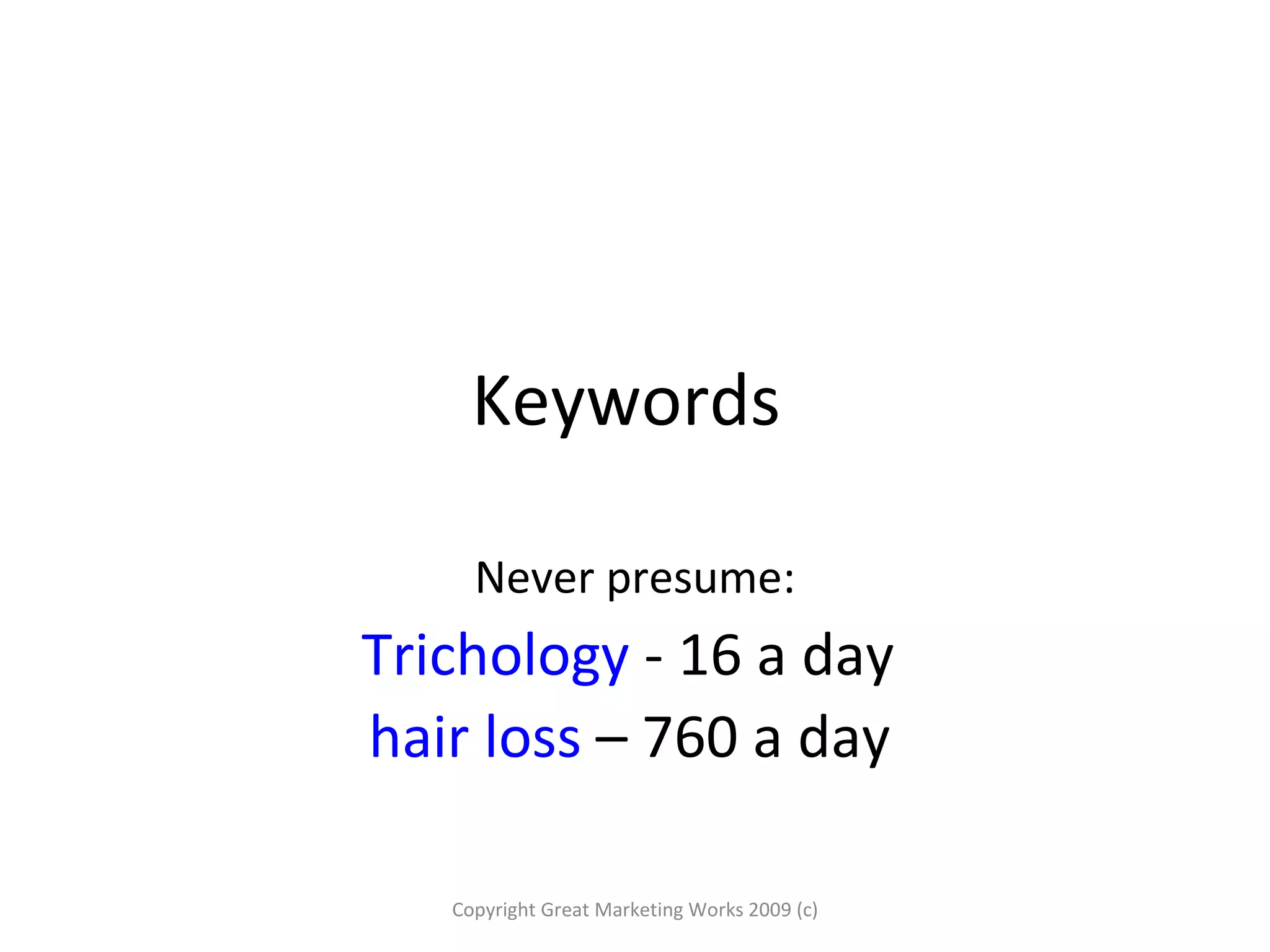Keywords  Never presume: Trichology  - 16 a day  hair loss  – 760 a day   Copyright Great Marketing Works 2009 (c) 