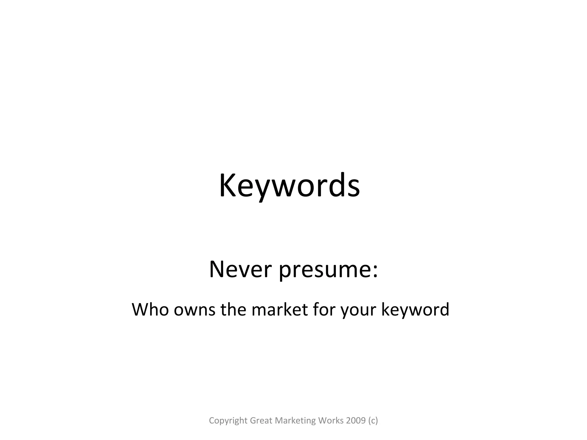 Keywords  Never presume: Who owns the market for your keyword   Copyright Great Marketing Works 2009 (c) 