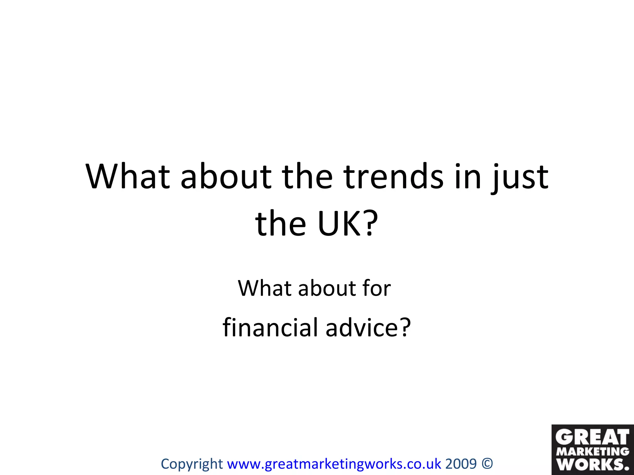 What about the trends in just the UK? What about for  financial advice? Copyright  www.greatmarketingworks.co.uk  2009 © 