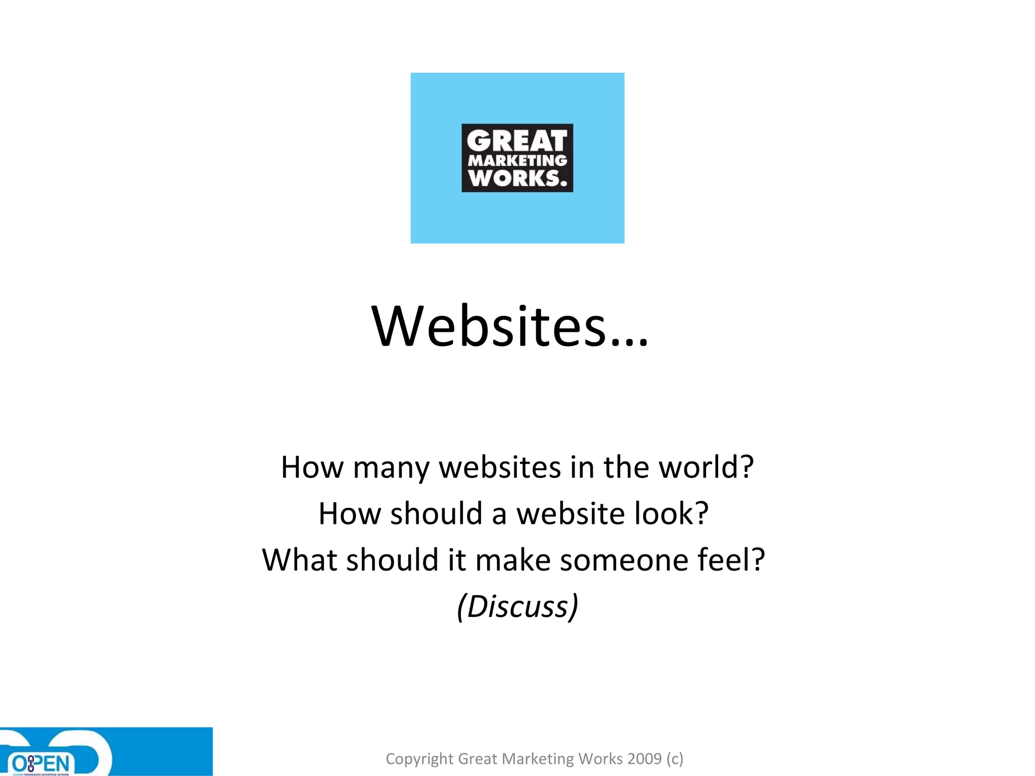 Websites…  How many websites in the world? How should a website look?  What should it make someone feel?  (Discuss) Copyright Great Marketing Works 2009 (c) 