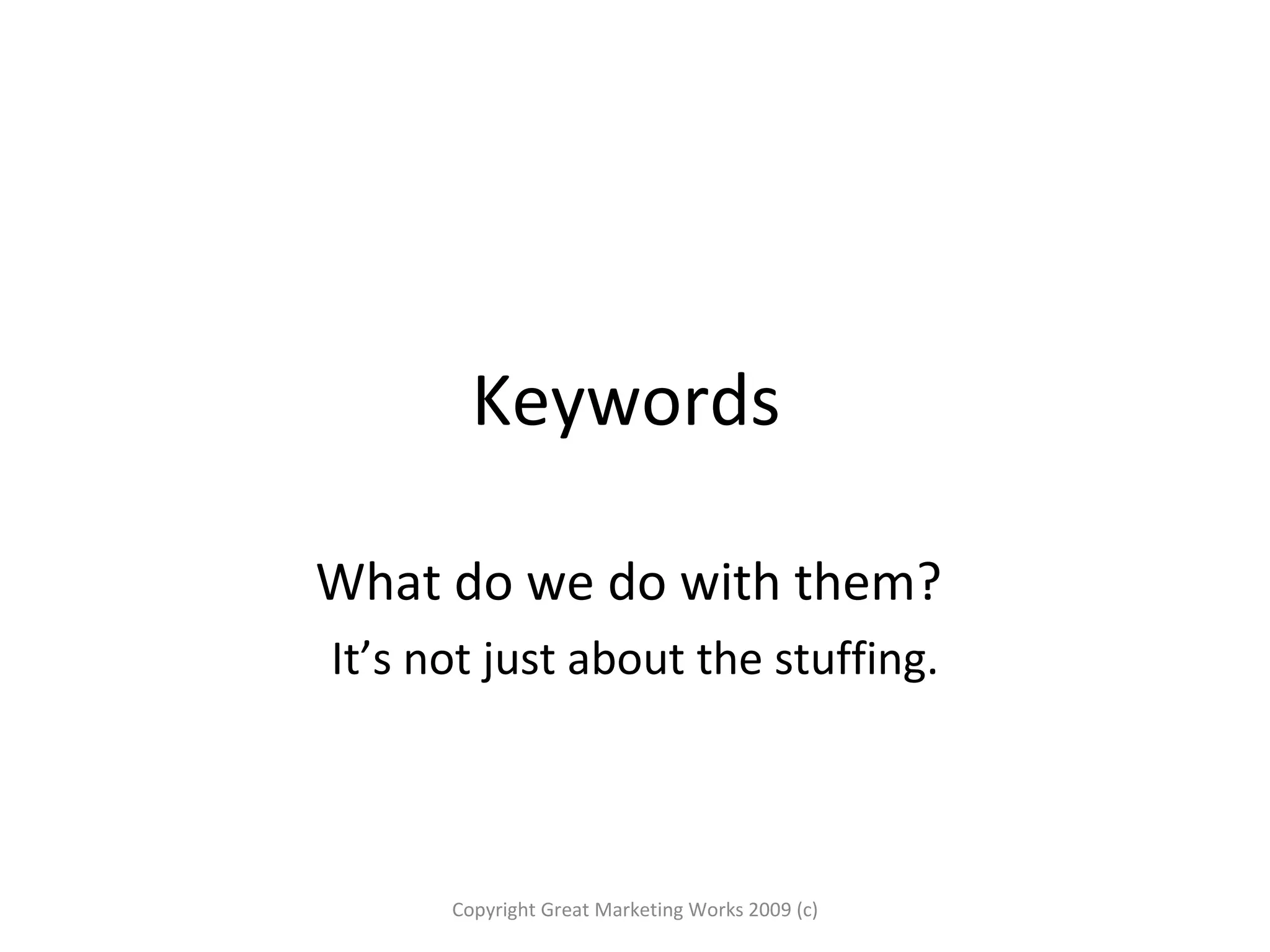 Keywords  What do we do with them?  It’s not just about the stuffing. Copyright Great Marketing Works 2009 (c) 