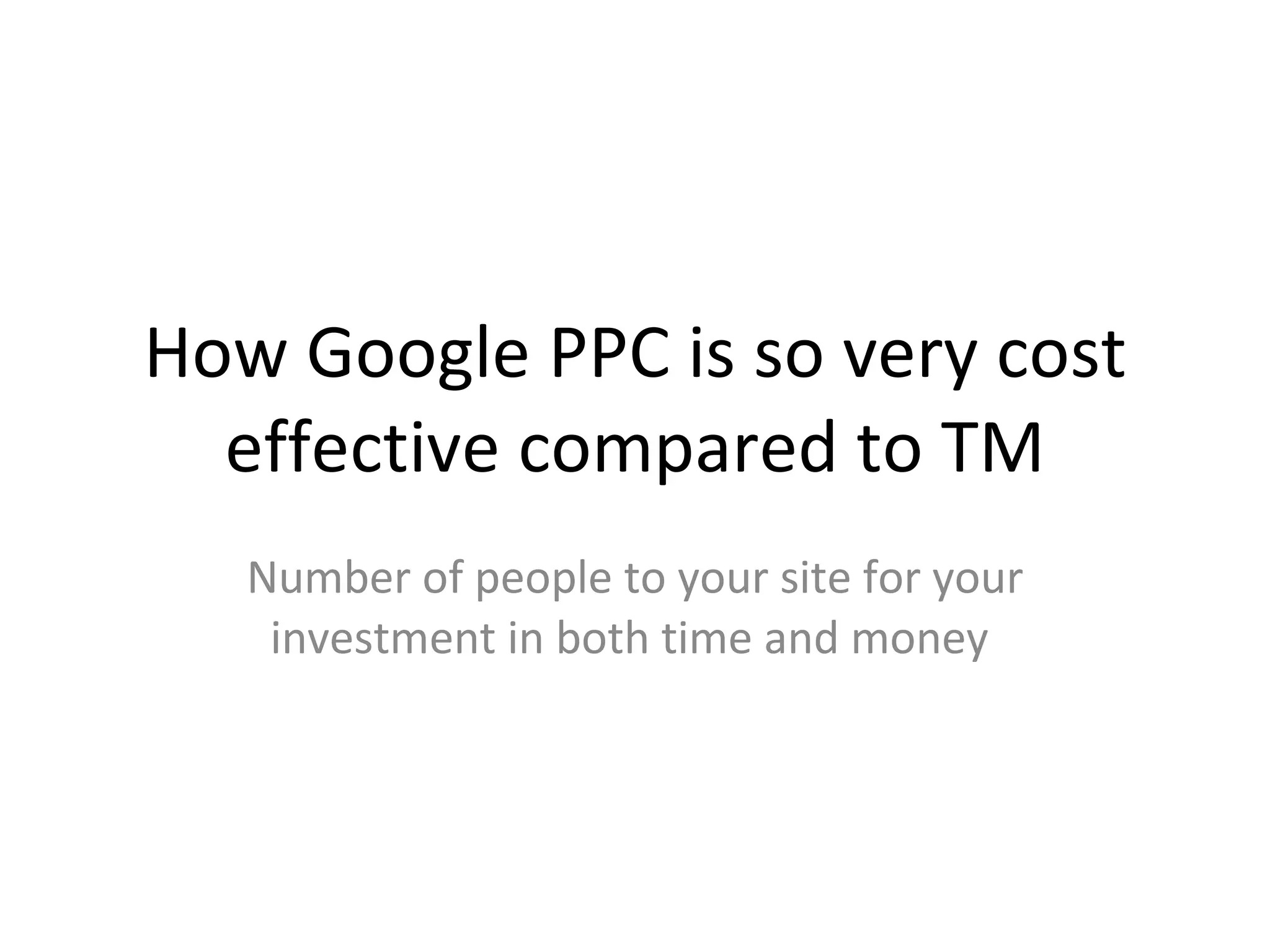 How Google PPC is so very cost effective compared to TM Number of people to your site for your investment in both time and money  