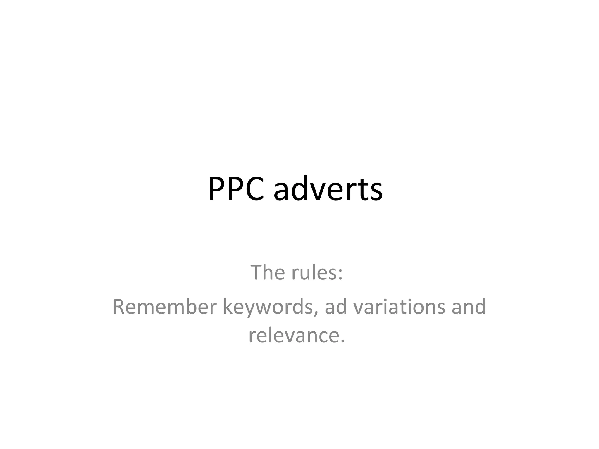 PPC adverts  The rules:  Remember keywords, ad variations and relevance.  