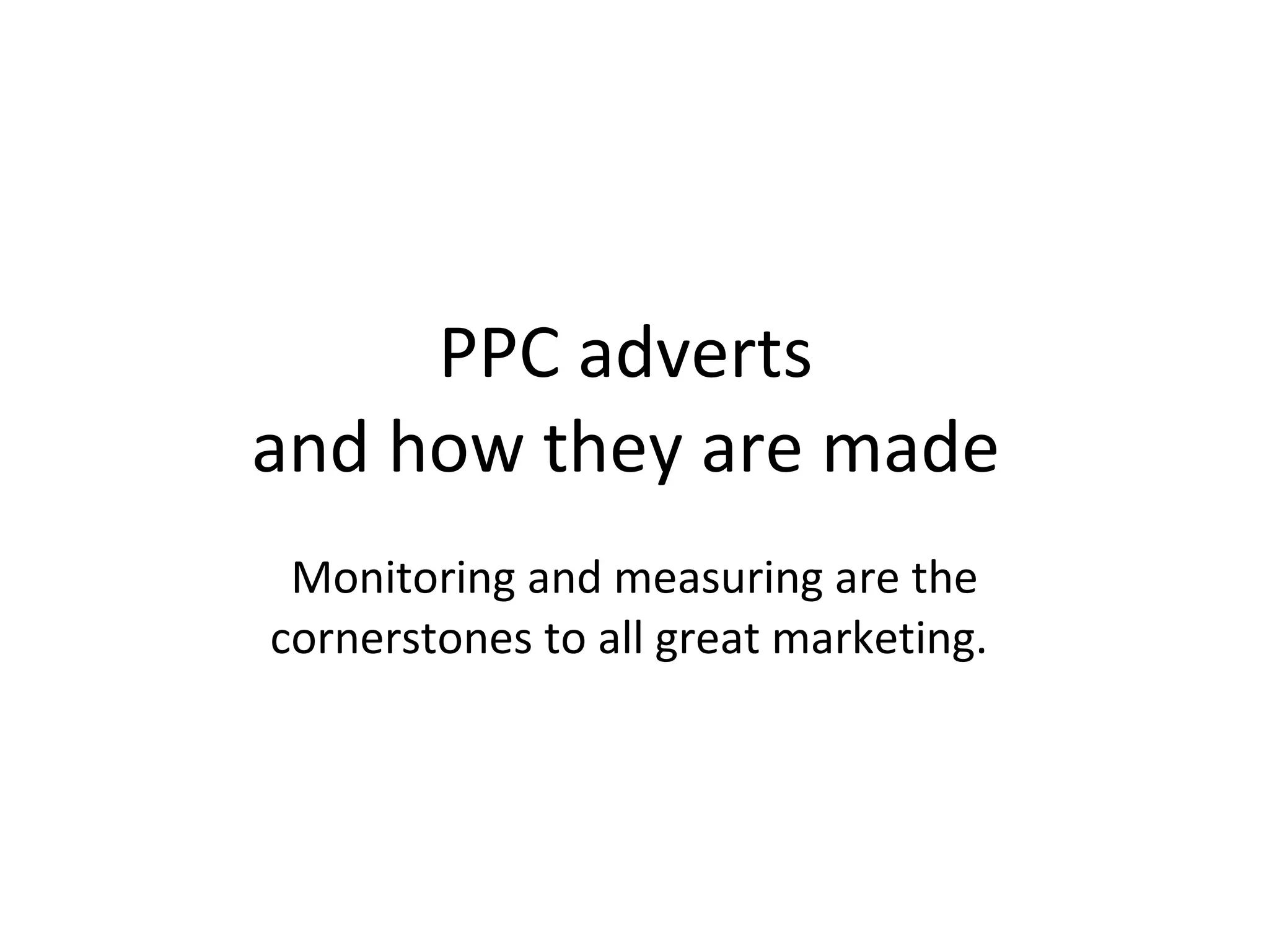 PPC adverts  and how they are made  Monitoring and measuring are the cornerstones to all great marketing.  