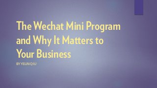 The Wechat Mini Program
and Why It Matters to
Your Business
BY YELIN QIU
 