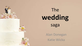 The
wedding
   saga
 Alan Donegan
  Katie Wicka
 