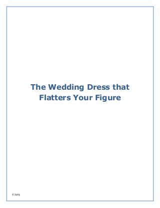 © 2013
The Wedding Dress that
Flatters Your Figure
 