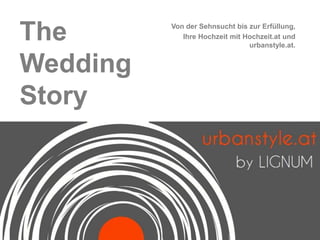 The       Von der Sehnsucht bis zur Erfüllung,
             Ihre Hochzeit mit Hochzeit.at und
                                urbanstyle.at.


Wedding
Story
 