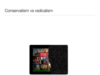 Conservatism vs radicalism

• The best intentions: we wanted to build something good - couldn’t just be a
  page turner.
 