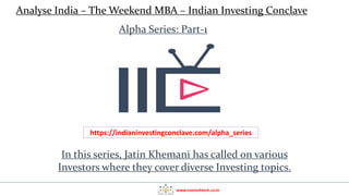 www.nooreshtech.co.in
Analyse India – The Weekend MBA – Indian Investing Conclave
In this series, Jatin Khemani has called on various
Investors where they cover diverse Investing topics.
Alpha Series: Part-1
https://indianinvestingconclave.com/alpha_series
 
