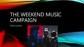 THE WEEKEND MUSIC
CAMPAIGN
I feel it coming
 