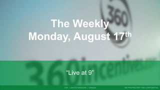USA | UNITED KINGDOM | CANADA 360 PROPRIETARY AND CONFIDENTIAL
The Weekly
Monday, August 17th
“Live at 9”
 