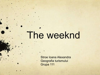 The weeknd
Stroe Ioana Alexandra
Geografia turismului
Grupa 111
 