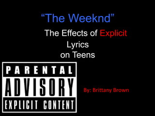 “The Weeknd”
The Effects of Explicit
Lyrics
on Teens

By: Brittany Brown

 