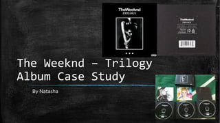 The Weeknd – Trilogy 
Album Case Study 
By Natasha 
 