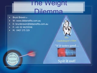 Bruni Brewin JP W: www.bbbenefits.com.au E: brunibrewin@bbbenefits.com.au P: +61 02 46255546 M:  0407 275 329 The Weight Dilemma www.bbbenefits.com.au 