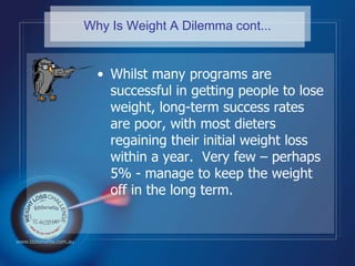 Why Is Weight A Dilemma cont...<br />Whilst many programs are successful in getting people to lose weight, long-term succe...