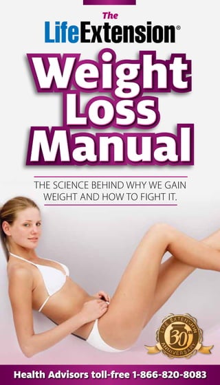 Weight
Loss
Manual
Weight
Loss
Manual
Weight
Loss
Manual
The
Health Advisors toll-free 1-866-820-8083
THE SCIENCE BEHIND WHY WE GAIN
WEIGHT AND HOW TO FIGHT IT.
 