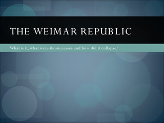 What is it, what were its successes and how did it collapse? THE WEIMAR REPUBLIC 