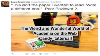 The Weird and Wonderful World of
Academia on the Web
@andy_tattersall
 