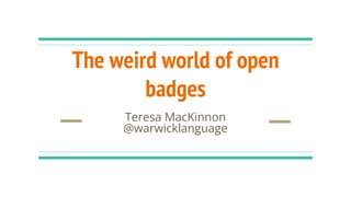 The weird world of open
badges
Teresa MacKinnon
@warwicklanguage
 
