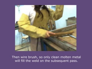 Then wire brush, so only clean molten metal
will fill the weld on the subsequent pass.

 