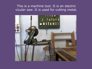 This is a machine tool. It is an electric
cicular saw. It is used for cutting metal.

 