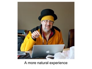 A more natural experience
 