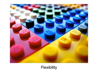 Flexibility
 