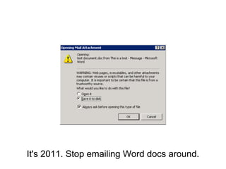 It's 2011. Stop emailing Word docs around.
 