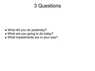 3 Questions



What did you do yesterday?
What are you going to do today?
What impediments are in your way?
 