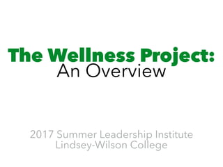 The Wellness Project:  
An Overview
2017 Summer Leadership Institute
Lindsey-Wilson College
 