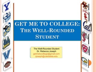 The Well-Rounded Student
Dr. Rebecca Joseph
getmetocollege@gmail.com
rjoseph@calstatela.edu
 