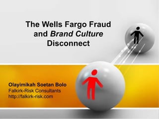 Olayimikah Soetan Bolo
Falkirk-Risk Consultants
http://falkirk-risk.com
The Wells Fargo Fraud
and Brand Culture
Disconnect
 
