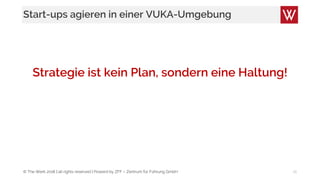 © The Werk 2018 | all rights reserved | Powerd by ZFF – Zentrum für Führung GmbH
Start-ups agieren in einer VUKA-Umgebung
Strategie ist kein Plan, sondern eine Haltung!
18
 