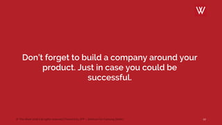 © The Werk 2018 | all rights reserved | Powerd by ZFF – Zentrum für Führung GmbH
Don’t forget to build a company around your
product. Just in case you could be
successful.
22
 