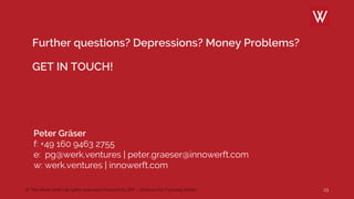 © The Werk 2018 | all rights reserved | Powerd by ZFF – Zentrum für Führung GmbH 23
Further questions? Depressions? Money Problems?
GET IN TOUCH!
Peter Gräser
f: +49 160 9463 2755
e: pg@werk.ventures | peter.graeser@innowerft.com
w: werk.ventures | innowerft.com
 