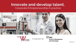 Innovate and develop talent.
Corporate Entrepreneurship in practice
in collaboration with
March 2017
 