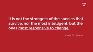 It is not the strongest of the species that
survive, nor the most intelligent, but the
ones most responsive to change.
CHARLES DARWIN
2
 