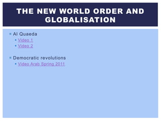  Al Quaeda
 Video 1
 Video 2
 Democratic revolutions
 Video Arab Spring 2011
THE NEW WORLD ORDER AND
GLOBALISATION
 