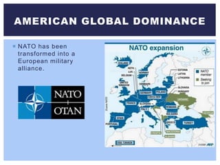 NATO has been
transformed into a
European military
alliance.
AMERICAN GLOBAL DOMINANCE
 