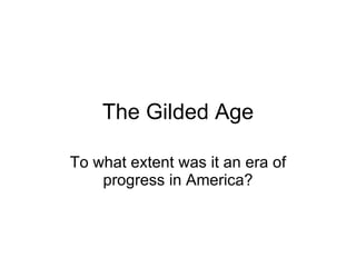 The Gilded Age To what extent was it an era of progress in America? 