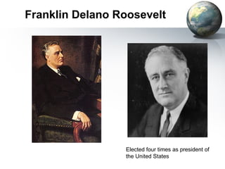 Franklin Delano Roosevelt
Elected four times as president of
the United States
 