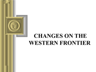 CHANGES ON THE
WESTERN FRONTIER
 